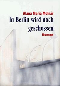 In Berlin wird noch geschossen e-book - Alana Maria Molnár - E-Book