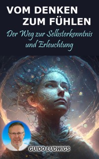 Vom Denken zum Fühlen: Der Weg zur Selbsterkenntnis und Erleuchtung - Guido Ludwigs - E-Book