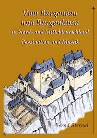 Vom Burgenbau und Burgenleben in Nord- und Mitteldeutschland - Bernd Sternal - E-Book