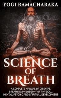 Science Of Breath - A Complete Manual of the Oriental Breathing Philosophy - Ramacharaka Yogi - E-Book