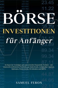 Börseninvestitionen für Anfänger: So baust du Vermögen auf und erreichst finanzielle Freiheit – mit einem diversifizierten Portfolio aus Indexfonds, technischer Analyse, Optionen, Pennystocks, Dividenden und REITs. - Samuel Feron - E-Book