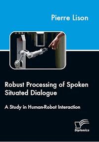 Robust Processing of Spoken Situated Dialogue - Pierre Lison - E-Book