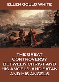 The Great Controversy Between Christ And His Angels, And Satan And His Angels - Ellen Gould White - E-Book