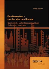 Familienzentren – von der Idee zum Konzept: Ganzheitliche Unterstützungsstrukturen für Familien entwickeln - Rabea Drosten - E-Book