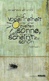 Die Vogelfreiheit unter einer zweiten Sonne, weil die erste scheint zu schön - Andrea Drumbl - E-Book
