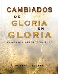 Cambiados de gloria en gloria - Rev. Robert A. Tucker - E-Book