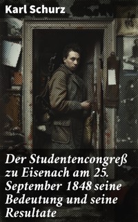 Der Studentencongreß zu Eisenach am 25. September 1848 seine Bedeutung und seine Resultate - Karl Schurz - E-Book