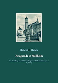 Kriegsende in Weilheim - Robert J. Huber - E-Book