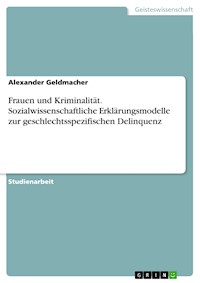 Frauen und Kriminalität. Sozialwissenschaftliche Erklärungsmodelle zur geschlechtsspezifischen Delinquenz - Alexander Geldmacher - E-Book
