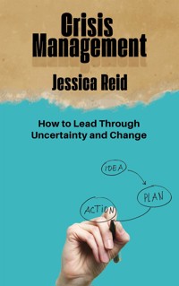 Crisis Management - How to Lead Through Uncertainty and Change - Jessica Reid - E-Book