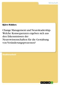 Change Management und Neuroleadership. Welche Konsequenzen ergeben sich aus den Erkenntnissen der Neurowissenschaften für die Gestaltung von Veränderungsprozessen? - Björn Ridders - E-Book
