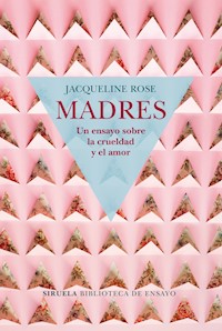 Madres. Un ensayo sobre la crueldad y el amor - Jacqueline Rose - E-Book