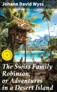 The Swiss Family Robinson; or Adventures in a Desert Island - Johann David Wyss - E-Book