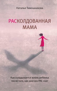 РАСколдованная мама. Как складывается жизнь ребенка после того, как диагноз РАС снят - Наталья Тимошникова - E-Book