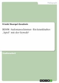 BDSM - Sadomasochismus - Ein krankhaftes „Spiel“ mit der Gewalt? - Friedel Buergel-Goodwin - E-Book