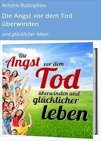 Die Angst vor dem Tod überwinden - Antonio Rudolphios - E-Book