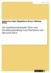 Der Spielekonsolenmarkt. Preis- und Produktentwicklung. Sony PlayStation und Microsoft Xbox - Katharina Feigl - E-Book