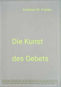 Die Kunst des Gebets - Andreas W. Franke - kostenlos E-Book