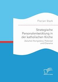 Strategische Personalentwicklung in der katholischen Kirche. Zwischen Kompetenz, Potenzial und Charisma - Florian Stark - E-Book
