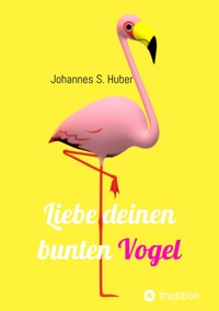 Liebe deinen bunten Vogel - Johannes S. Huber - E-Book