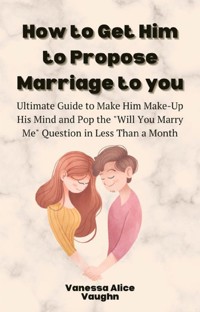 How to Get Him to Propose Marriage to You - Vanessa Alice Vaughn - E-Book
