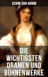 Die wichtigsten Dramen und Bühnenwerke - Achim von Arnim - E-Book