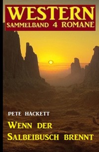 Wenn der Salbeibusch brennt: Western Sammelband 4 Romane - Pete Hackett - E-Book
