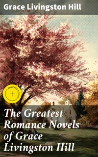 The Greatest Romance Novels of Grace Livingston Hill - Grace Livingston Hill - E-Book