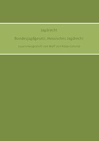 Jagdrecht Bundesjagdgesetz, Hessisches Jagdrecht - Wolf von Kopp-Colomb - E-Book