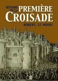 Histoire de la Première Croisade - Robert le Moine - E-Book