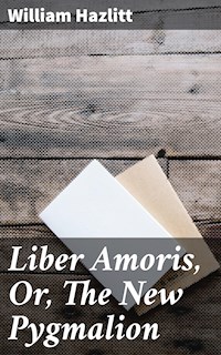 Liber Amoris, Or, The New Pygmalion - William Hazlitt - E-Book