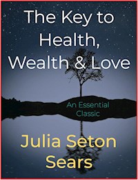 The Key to Health, Wealth & Love - Julia Seton Sears - E-Book