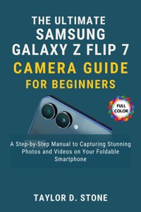 The Ultimate Samsung Galaxy Z Flip7 Camera Guide for Beginners - Taylor D. Stone - E-Book