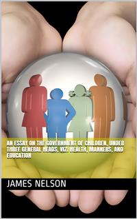 An essay on the government of children, under three general heads, viz. health, manners, and education - James Nelson - E-Book