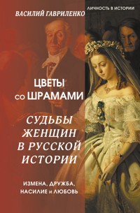 Цветы со шрамами. Судьбы женщин в русской истории. Измена, дружба, насилие и любовь - Василий Гавриленко - E-Book