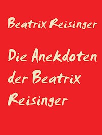 Die Anekdoten der Beatrix Reisinger - Beatrix Reisinger - E-Book