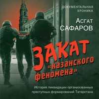 Закат «казанского феномена». История ликвидации организованных преступных формирований Татарстана - Асгат Сафаров - Hörbuch
