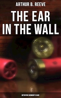 The Ear in the Wall: Detective Kennedy's Case - Arthur B. Reeve - E-Book