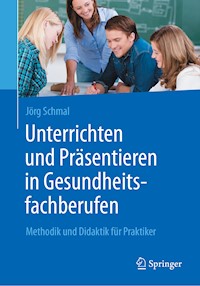 Unterrichten und Präsentieren in Gesundheitsfachberufen - Jörg Schmal - E-Book