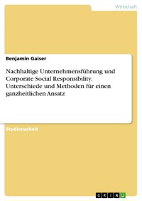 Nachhaltige Unternehmensführung und Corporate Social Responsibility. Unterschiede und Methoden für einen ganzheitlichen Ansatz - Benjamin Gaiser - E-Book