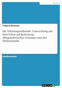 Die Erlebnisgesellschaft. Unteruchung mit dem Fokus auf Bedeutung alltagsästhetischer Schemata und den Erlebnismarkt - Tatjana Butorac - E-Book