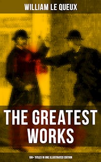 The Greatest Works of William Le Queux (100+ Titles in One Illustrated Edition) - William Le Queux - E-Book
