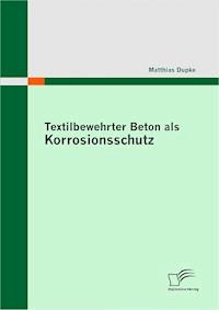 Textilbewehrter Beton als Korrosionsschutz - Matthias Dupke - E-Book
