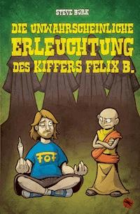 Die unwahrscheinliche Erleuchtung des Kiffers Felix B. - Steve Bürk - E-Book