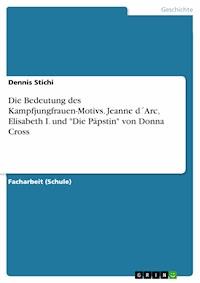 Die Bedeutung des Kampfjungfrauen-Motivs. Jeanne d´Arc, Elisabeth I. und "Die Päpstin" von Donna Cross - Dennis Stichi - E-Book