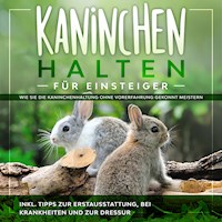 Kaninchen halten für Einsteiger: Wie Sie die Kaninchenhaltung ohne Vorerfahrung gekonnt meistern - inkl. Tipps zur Erstausstattung, bei Krankheiten und zur Dressur - Frederick Buschmann - Hörbuch