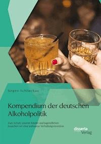 Kompendium der deutschen Alkoholpolitik: Zum Schutz unserer Kinder und Jugendlichen brauchen wir eine wirksame Verhältnisprävention - Jürgen Schlieckau - E-Book