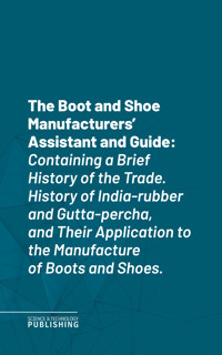 The Boot and Shoe Manufacturers' Assistant and Guide - Various - E-Book