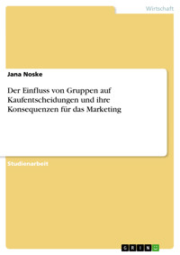 Der Einfluss von Gruppen auf Kaufentscheidungen und ihre Konsequenzen für das Marketing - Jana Noske - E-Book