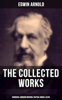 The Collected Works of Edwin Arnold: Buddhism & Hinduism Writings, Poetical Works & Plays - Edwin Arnold - E-Book